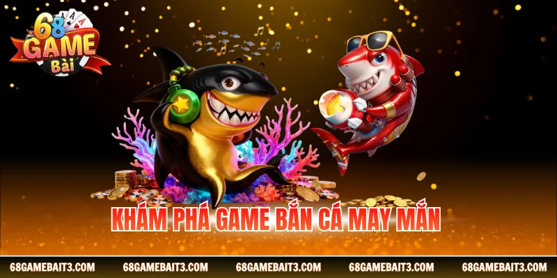 Khám phá game bắn cá may mắn 